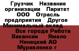 Грузчик › Название организации ­ Паритет, ООО › Отрасль предприятия ­ Другое › Минимальный оклад ­ 28 000 - Все города Работа » Вакансии   . Ямало-Ненецкий АО,Муравленко г.